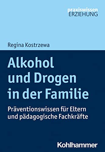 Alkohol und Drogen in der Familie: Präventionswissen für Eltern und pädagogische Fachkräfte (Praxiswissen Erziehung)