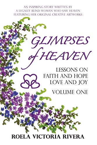 Glimpses of Heaven: Lessons on Faith and Hope, Love and Joy: An Inspiring Story Written by a Legally Blind Woman Who Saw Heaven, Featuring her ... Written by a Legally Blind Woman Who Saw Heav