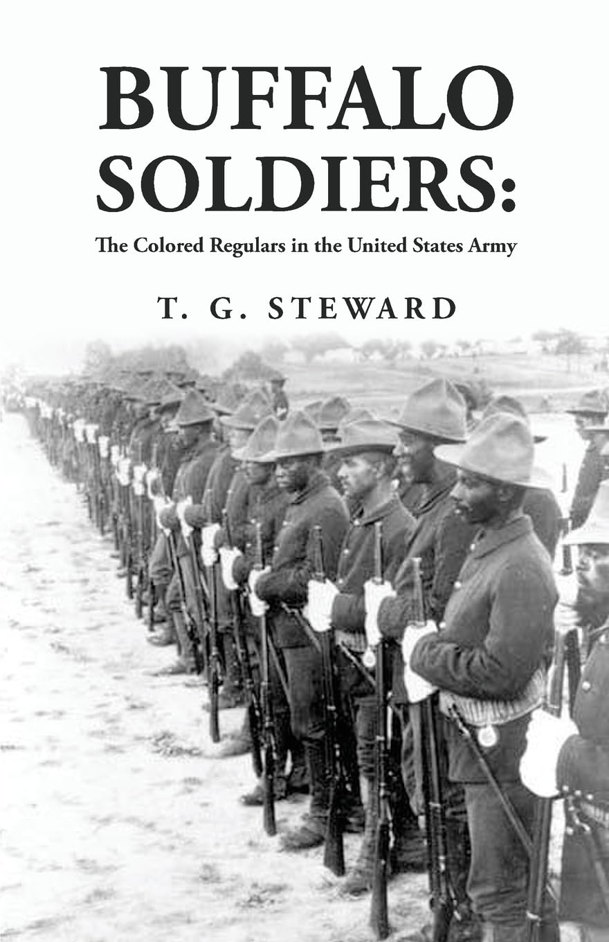 Buffalo Soldiers: The Colored Regulars in the United States Army : The Colored Regulars in the United States Army By: T. G. Steward