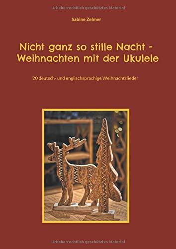 Nicht ganz so stille Nacht - Weihnachten mit der Ukulele: 20 deutsch- und englischsprachige Weihnachtslieder