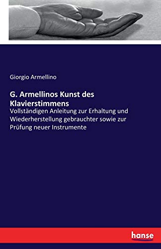 G. Armellinos Kunst des Klavierstimmens: Vollständigen Anleitung zur Erhaltung und Wiederherstellung gebrauchter sowie zur Prüfung neuer Instrumente