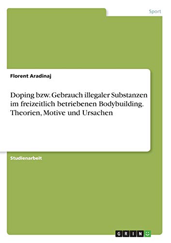 Doping bzw. Gebrauch illegaler Substanzen im freizeitlich betriebenen Bodybuilding. Theorien, Motive und Ursachen