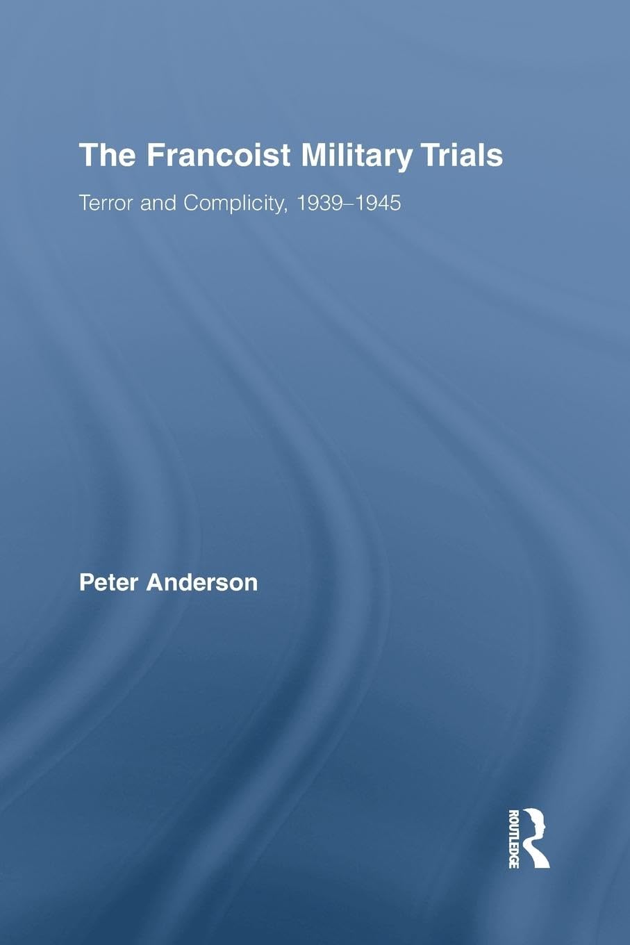 The Francoist Military Trials: Terror and Complicity,1939-1945 (Routledge/Canada Blanch Studies on Contemporary Spain) (Routledge/Canada Blanch Studies on Contemporary Spain, 17, Band 17)