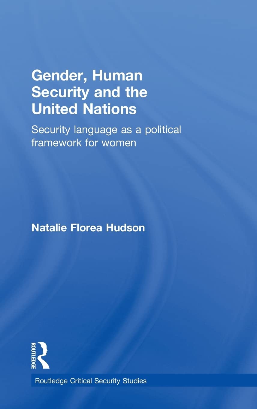 Gender, Human Security and the United Nations: Security Language as a Political Framework for Women (Routledge Critical Security Studies)