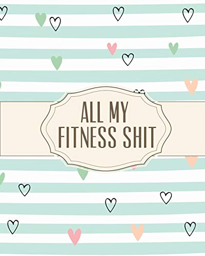 All My Fitness Shit: Fitness Tracker | Strength Training | Cardio | Exercise and Diet Workbook