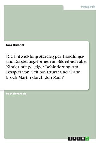 Die Entwicklung stereotyper Handlungs- und Darstellungsformen im Bilderbuch über Kinder mit geistiger Behinderung. Am Beispiel von Ich bin Laura und Dann kroch Martin durch den Zaun