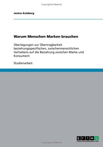 Warum Menschen Marken brauchen: Überlegungen zur Übertragbarkeit beziehungsspezifischen, zwischenmenschlichen Verhaltens auf die Beziehung zwischen Marke und Konsument