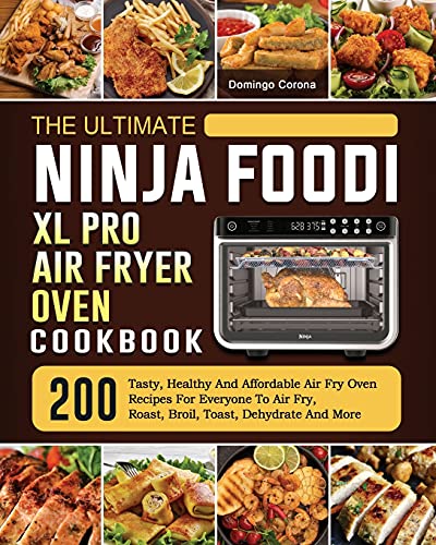 The Ultimate Ninja Foodi XL Pro Air Fryer Oven Cookbook: 200 Tasty, Healthy And Affordable Air Fry Oven Recipes For Everyone To Air Fry, Roast, Broil, Toast, Dehydrate And More