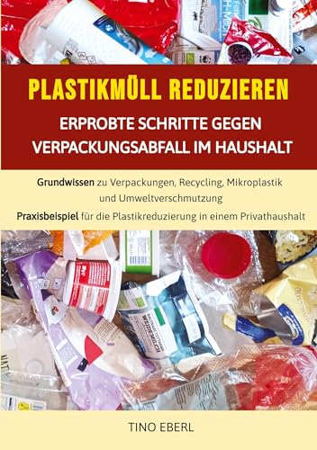 Plastikmüll reduzieren: Erprobte Schritte gegen Verpackungsabfall im Haushalt: Grundwissen zu Verpackungen, Recycling, Mikroplastik und ... Plastikreduzierung in einem Privathaushalt