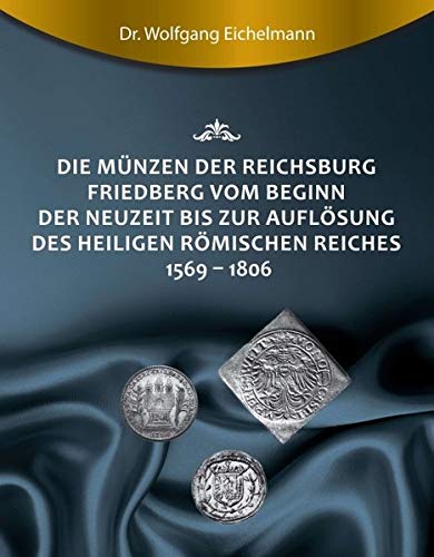 Die Münzen der Reichsburg Friedberg vom Beginn der Neuzeit bis zur Auflösung des Heiligen Römischen Reiches 1569 - 1806