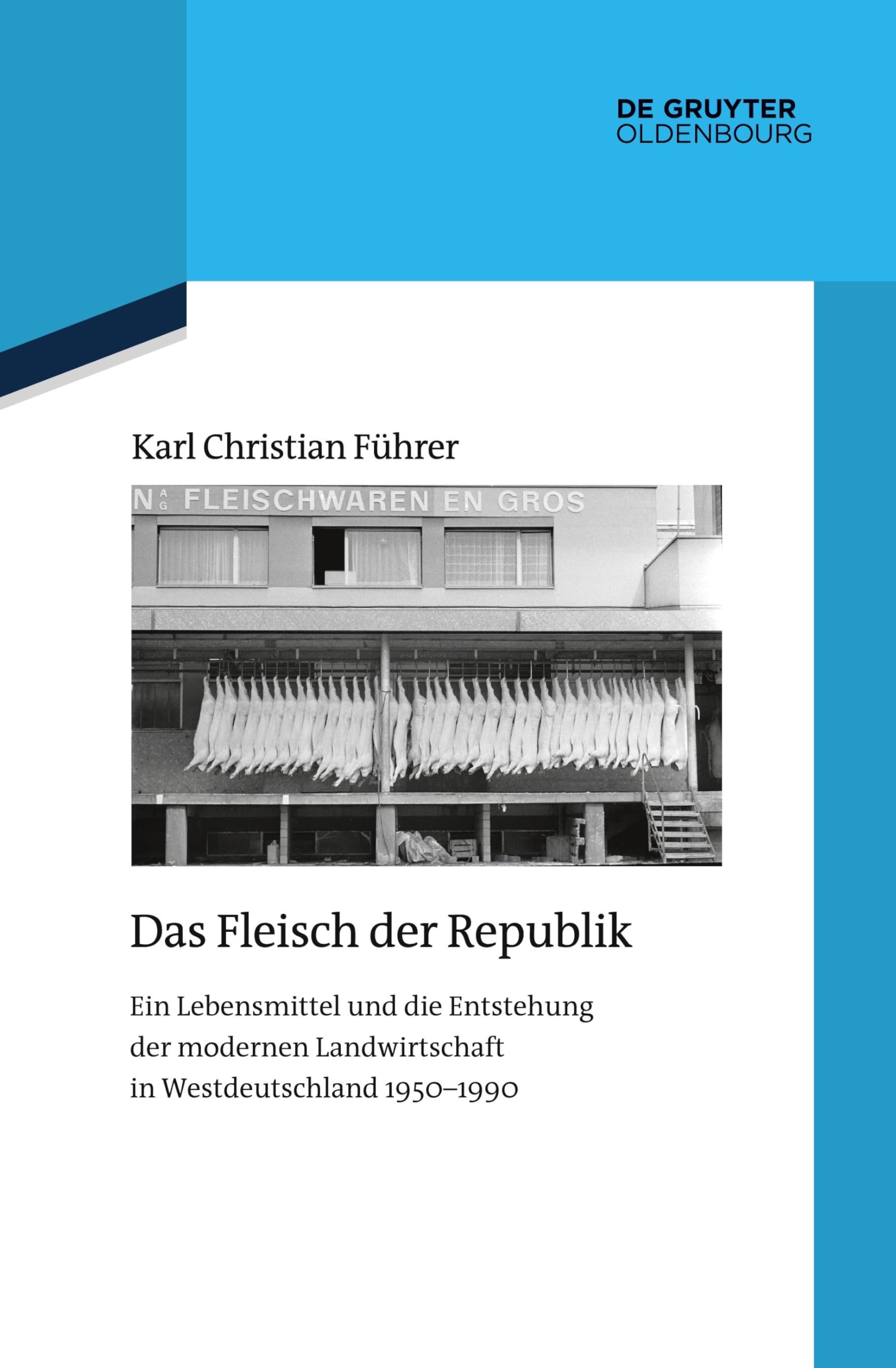 Das Fleisch der Republik: Ein Lebensmittel und die Entstehung der modernen Landwirtschaft in Westdeutschland 1950–1990 (Quellen und Darstellungen zur Zeitgeschichte, 133)