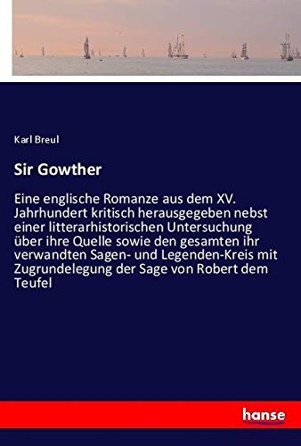 Sir Gowther: Eine englische Romanze aus dem XV. Jahrhundert kritisch herausgegeben nebst einer litterarhistorischen Untersuchung über ihre Quelle ... Zugrundelegung der Sage von Robert dem Teufel
