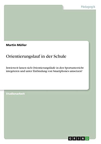 Orientierungslauf in der Schule: Inwieweit lassen sich Orientierungsläufe in den Sportunterricht integrieren und unter Einbindung von Smartphones umsetzen?