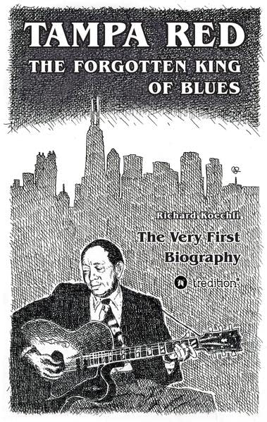 Tampa Red - The Forgotten King Of Blues: The very first biography about the pioneer of Chicago Blues