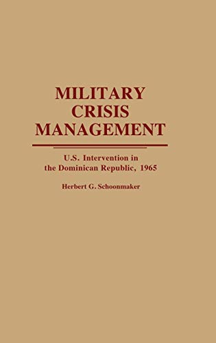 Military Crisis Management: U.S. Intervention in the Dominican Republic, 1965 (Contributions in Military Studies)