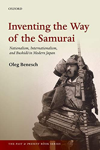 Inventing the Way of the Samurai: Nationalism, Internationalism, and Bushido in Modern Japan (The Past and Present Book Series)