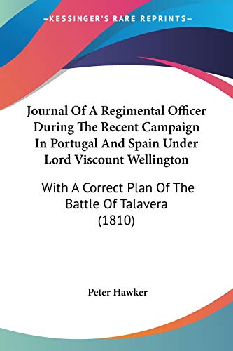 Journal Of A Regimental Officer During The Recent Campaign In Portugal And Spain Under Lord Viscount Wellington: With A Correct Plan Of The Battle Of Talavera (1810)