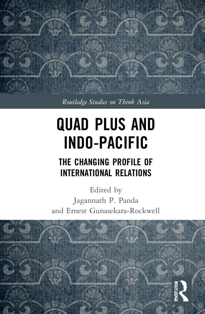 Quad Plus and Indo-Pacific: The Changing Profile of International Relations (Routledge Studies on Think Asia)