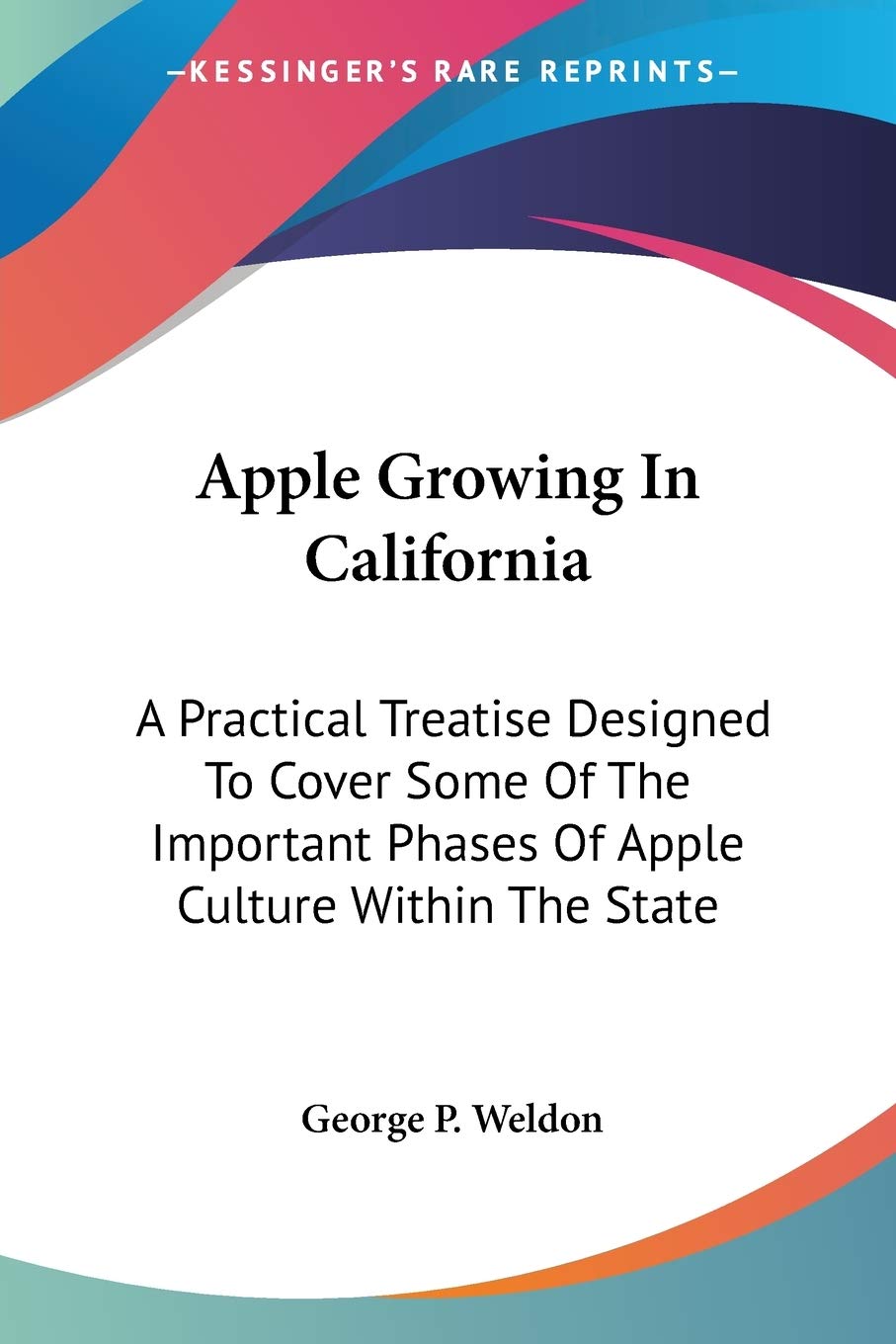 Apple Growing In California: A Practical Treatise Designed To Cover Some Of The Important Phases Of Apple Culture Within The State