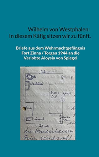 Wilhelm von Westphalen: In diesem Käfig sitzen wir zu fünft.: Briefe aus dem Wehrmachtgefängnis Fort Zinna / Torgau 1944 an die Verlobte Aloysia von Spiegel