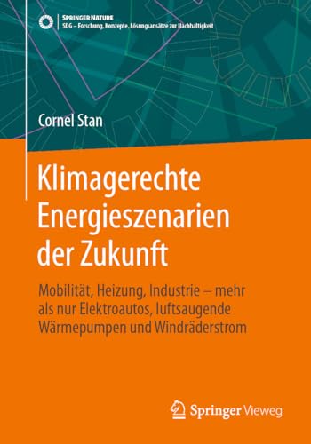Klimagerechte Energieszenarien der Zukunft: Mobilität, Heizung, Industrie - mehr als nur Elektroautos, luftsaugende Wärmepumpen und Windräderstrom ... Konzepte, Lösungsansätze zur Nachhaltigkeit)