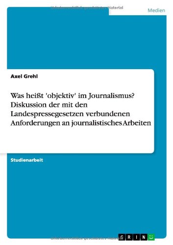 Was heißt 'objektiv' im Journalismus? Diskussion der mit den Landespressegesetzen verbundenen Anforderungen an journalistisches Arbeiten