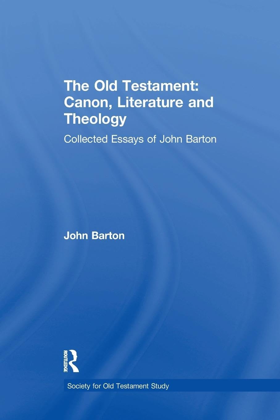 The Old Testament: Canon, Literature and Theology: Canon, Literature and Theology: Collected Essays of John Barton (Society for Old Testament Study Monographs)