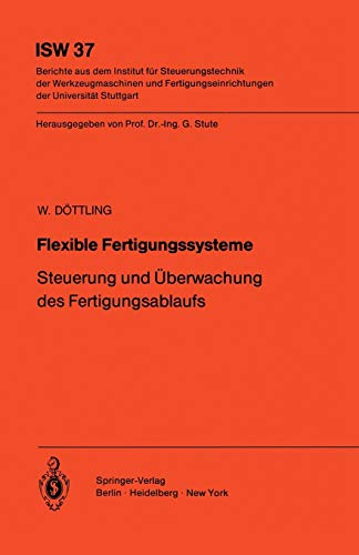 Flexible Fertigungssysteme: Steuerung und Überwachung des Fertigungsablaufs (ISW Forschung und Praxis, 37, Band 37)