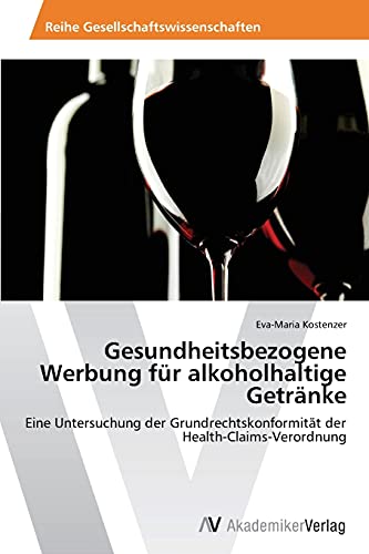 Gesundheitsbezogene Werbung für alkoholhaltige Getränke: Eine Untersuchung der Grundrechtskonformität der Health-Claims-Verordnung