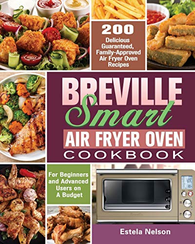 Breville Smart Air Fryer Oven Cookbook: 200 Delicious Guaranteed, Family-Approved Air Fryer Oven Recipes for Beginners and Advanced Users on A Budget