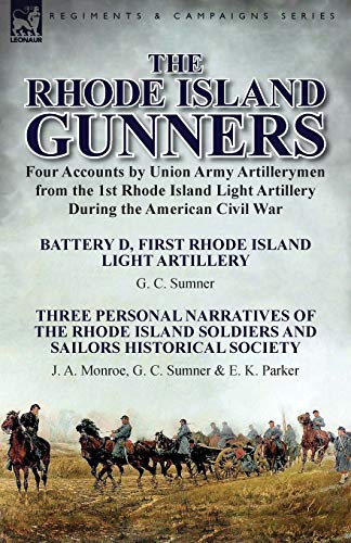 The Rhode Island Gunners: Four Accounts by Union Army Artillerymen from the 1st Rhode Island Light Artillery During the American Civil War-Battery D, ... Narratives of the Rhode Island Soldie