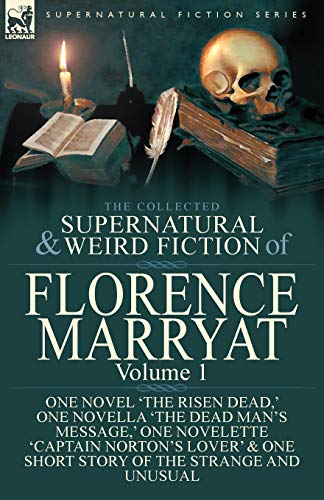 The Collected Supernatural and Weird Fiction of Florence Marryat: Volume 1-One Novel 'The Risen Dead,' One Novella 'The Dead Man's Message,' One ... & One Short Story of the Strange and Unusual