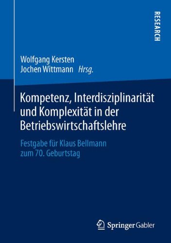 Kompetenz, Interdisziplinarität und Komplexität in der Betriebswirtschaftslehre: Festgabe für Klaus Bellmann zum 70. Geburtstag
