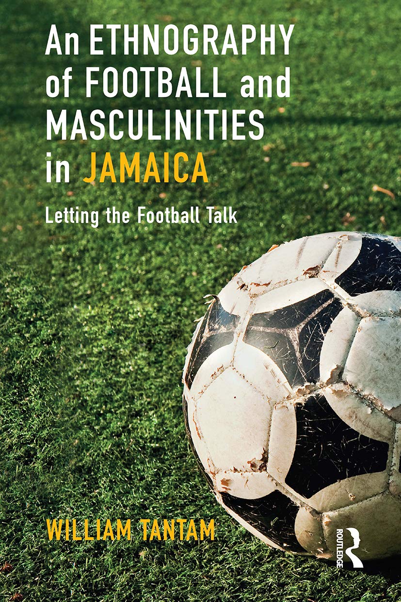 An Ethnography of Football and Masculinities in Jamaica: Letting the Football Talk