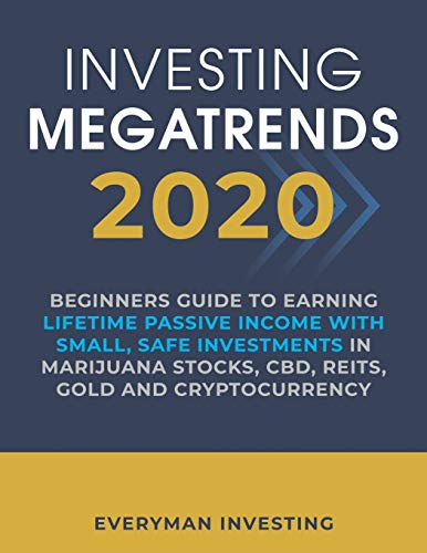Investing Megatrends 2020: Beginners Guide to Earning Lifetime Passive Income with Small, Safe Investments in Marijuana Stocks, CBD, REITs, Gold and Cryptocurrency