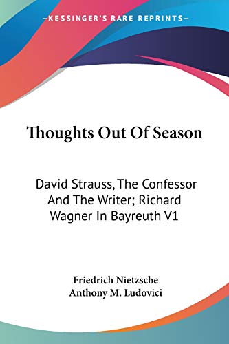 Thoughts Out Of Season: David Strauss, The Confessor And The Writer; Richard Wagner In Bayreuth V1