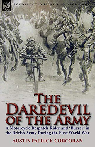 The Daredevil of the Army: A Motorcycle Despatch Rider and 'Buzzer' in the British Army During the First World War