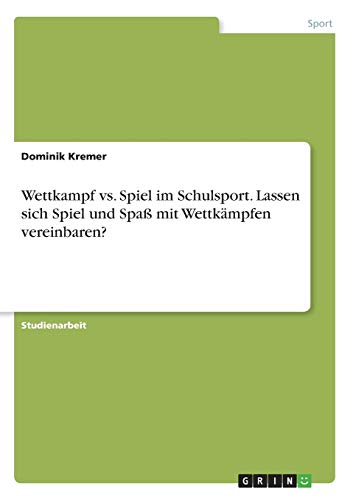 Wettkampf vs. Spiel im Schulsport. Lassen sich Spiel und Spaß mit Wettkämpfen vereinbaren?