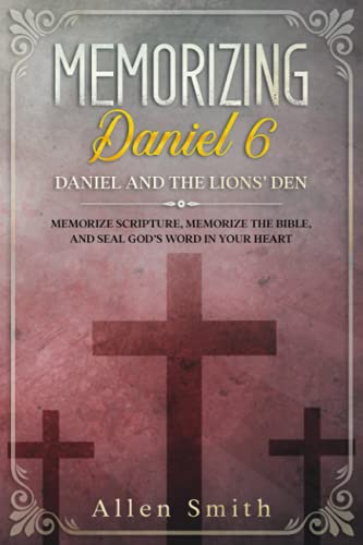 Memorizing Daniel 6 - Daniel and the Lions’ Den: Memorize Scripture, Memorize the Bible, and Seal God’s Word in Your Heart (Bible Meditation and Memorization)