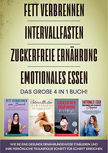 Fett verbrennen | Intervallfasten | Zuckerfreie Ernährung | Emotionales Essen - Das große 4 in 1 Buch: Wie Sie eine gesunde Ernährungsweise etablieren ... Traumfigur Schritt für Schritt erreichen