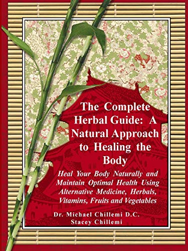 The Complete Herbal Guide: A Natural Approach to Healing the Body - Heal Your Body Naturally and Maintain Optimal Health Using Alternative Medicine, Herbals, Vitamins, Fruits and Vegetables