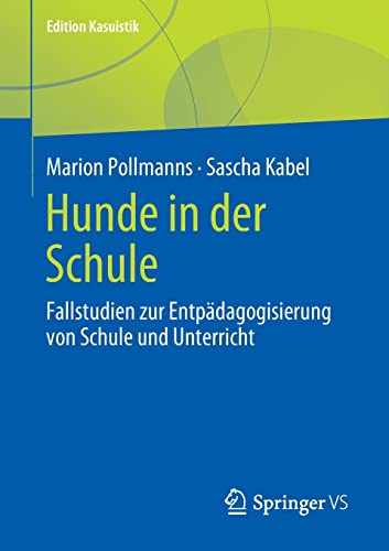 Hunde in der Schule: Fallstudien zur Entpädagogisierung von Schule und Unterricht (Edition Kasuistik)