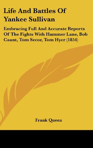 Life And Battles Of Yankee Sullivan: Embracing Full And Accurate Reports Of The Fights With Hammer Lane, Bob Caunt, Tom Secor, Tom Hyer (1854)