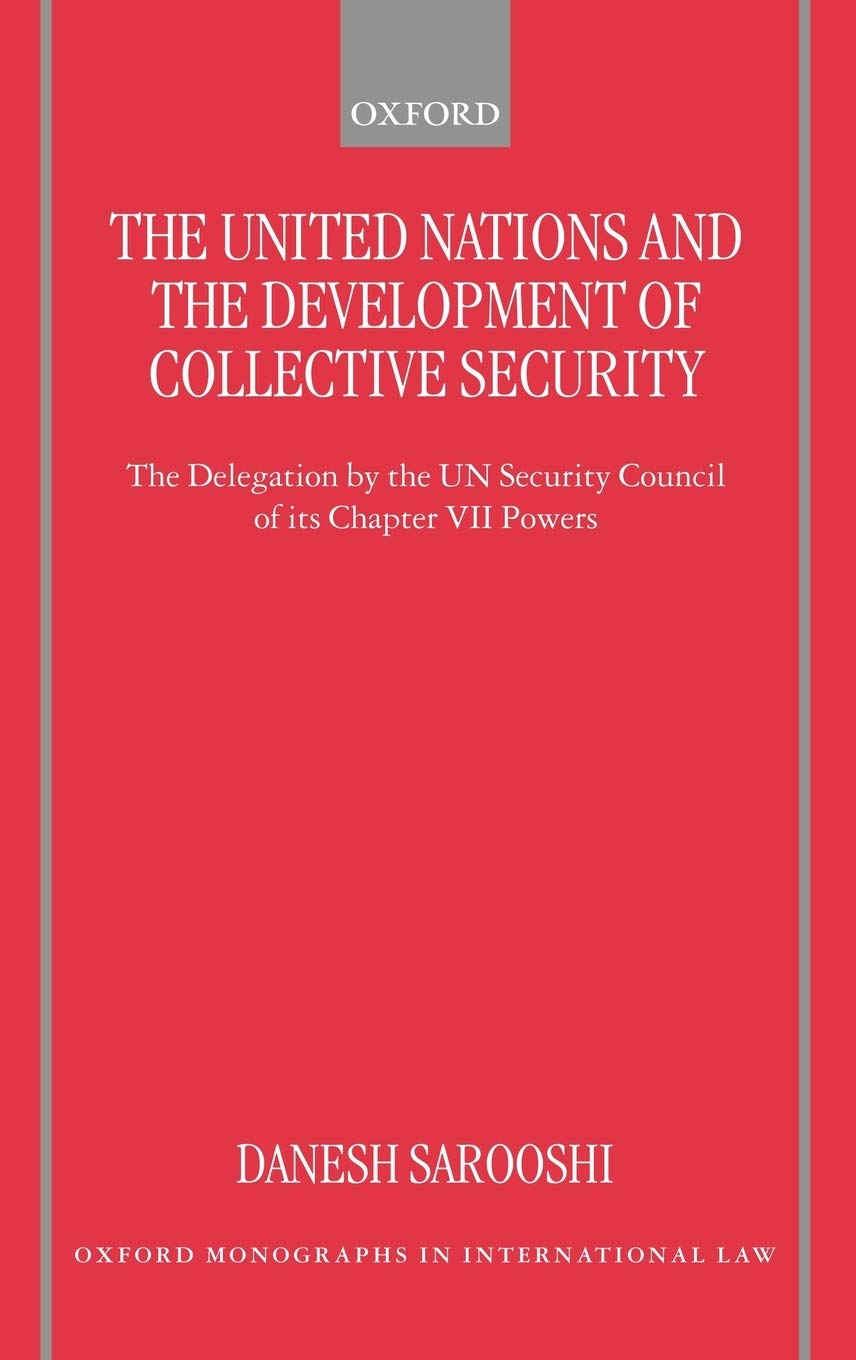 The United Nations and the Development of Collective Security: The Delegation by the Un Security Council of Its Chapter VII Powers (Oxford Monographs in International Law)