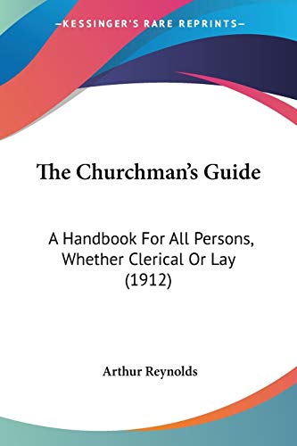 The Churchman's Guide: A Handbook For All Persons, Whether Clerical Or Lay (1912)