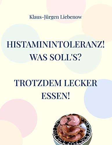 Histaminintoleranz! Was soll's?: Trotzdem lecker essen! Ein Kochbuch mit 100 Rezepten für Allergiegeschädigte