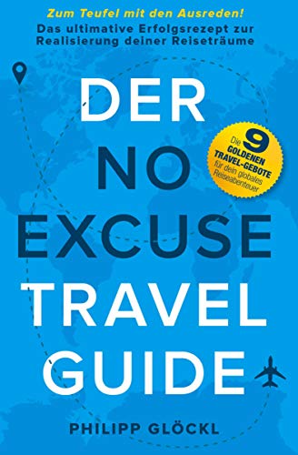 Der NO EXCUSE Travel Guide: Zum Teufel mit den Ausreden! Das ultimative Erfolgsrezept zur Realisierung deiner Reiseträume