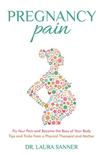 Pregnancy Pain: Fix Your Pain and Become the Boss of Your Body, Tips and Tricks from a Physical Therapist and Mother (Body, Tips and Tricks from a ... Fix Your Pain and Become the Boss of You)