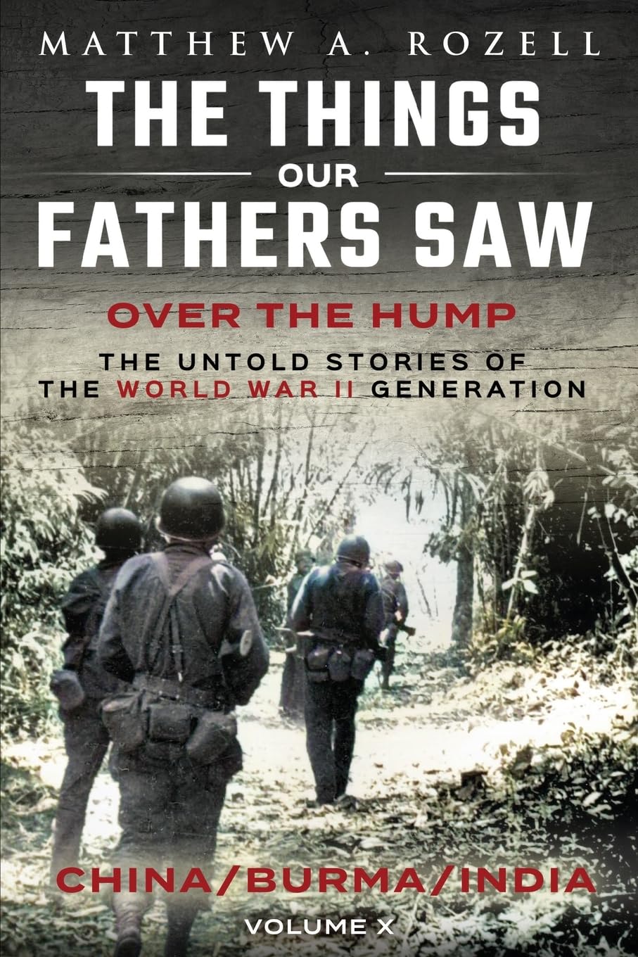 Over The Hump/China, Burma, India: The Things Our Fathers Saw-The Untold Stories of the World War II Generation-Volume X: The Things Our Fathers Saw-Volume X