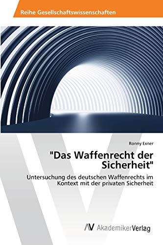 Das Waffenrecht der Sicherheit: Untersuchung des deutschen Waffenrechts im Kontext mit der privaten Sicherheit